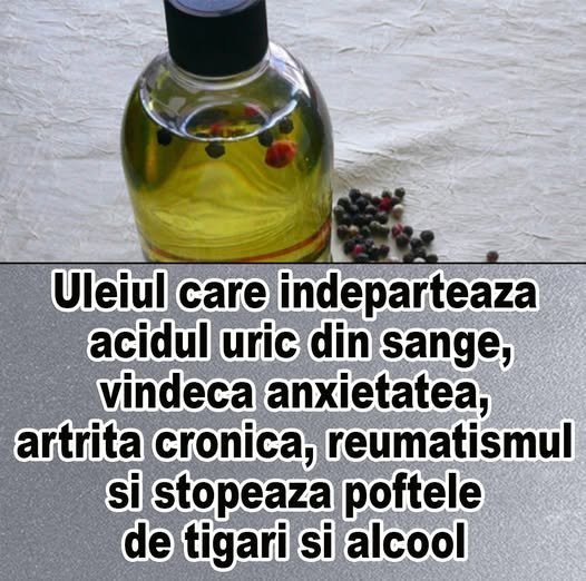 Uleiul care indeparteaza acidul uric din sange, amelioreaza anxietatea, artrita cronica, reumatismul si stopeaza poftele de tigari si alcool